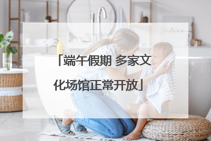 端午假期 多家文化场馆正常开放